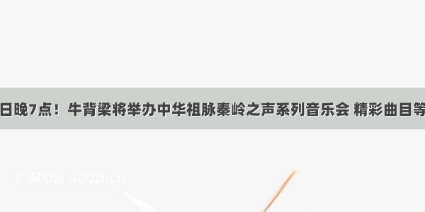 7月19日晚7点！牛背梁将举办中华祖脉秦岭之声系列音乐会 精彩曲目等你来品