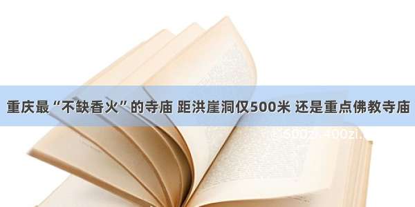 重庆最“不缺香火”的寺庙 距洪崖洞仅500米 还是重点佛教寺庙