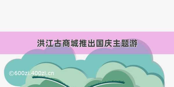 洪江古商城推出国庆主题游