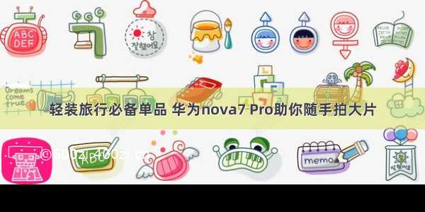 轻装旅行必备单品 华为nova7 Pro助你随手拍大片