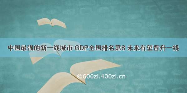 中国最强的新一线城市 GDP全国排名第8 未来有望晋升一线