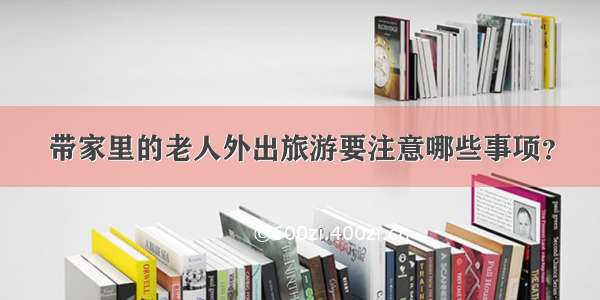 带家里的老人外出旅游要注意哪些事项？