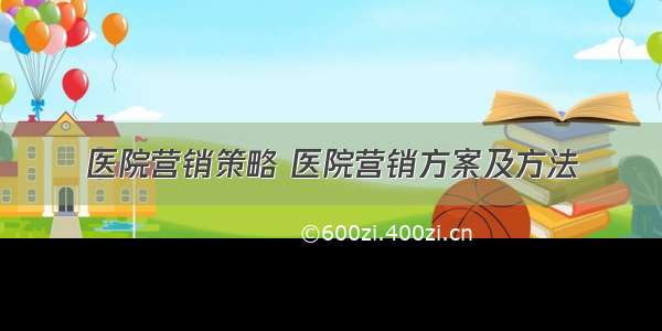 医院营销策略 医院营销方案及方法