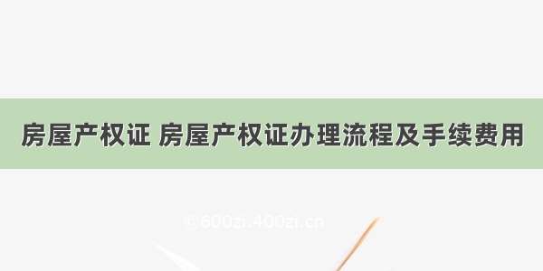 房屋产权证 房屋产权证办理流程及手续费用