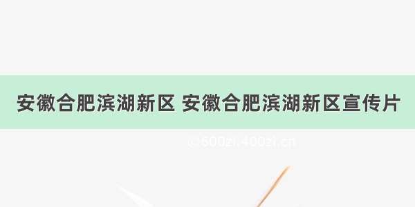 安徽合肥滨湖新区 安徽合肥滨湖新区宣传片