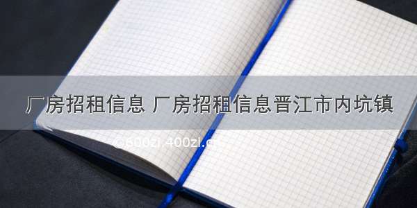 厂房招租信息 厂房招租信息晋江市内坑镇