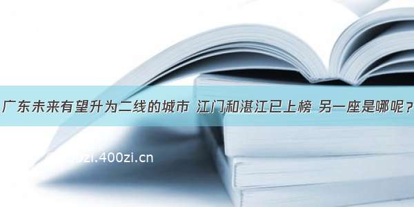 广东未来有望升为二线的城市 江门和湛江已上榜 另一座是哪呢？