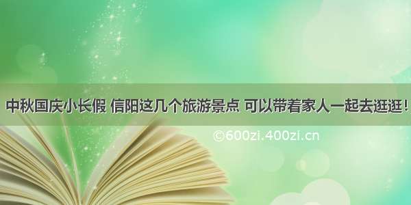 中秋国庆小长假 信阳这几个旅游景点 可以带着家人一起去逛逛！