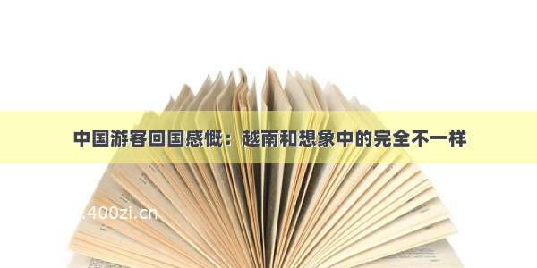 中国游客回国感慨：越南和想象中的完全不一样