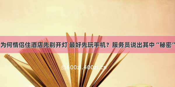 为何情侣住酒店先别开灯 最好先玩手机？服务员说出其中“秘密”