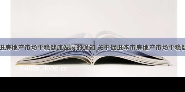 关于促进房地产市场平稳健康发展的通知 关于促进本市房地产市场平稳健康发展