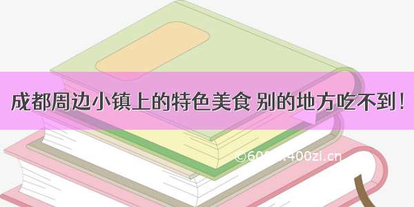 成都周边小镇上的特色美食 别的地方吃不到！