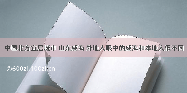 中国北方宜居城市 山东威海 外地人眼中的威海和本地人很不同