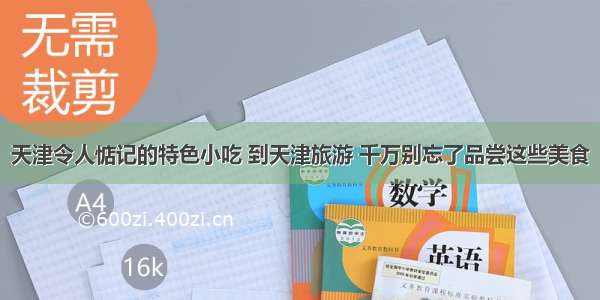 天津令人惦记的特色小吃 到天津旅游 千万别忘了品尝这些美食