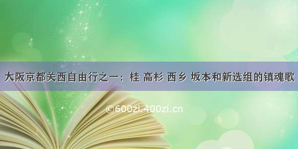 大阪京都关西自由行之一：桂 高杉 西乡 坂本和新选组的镇魂歌