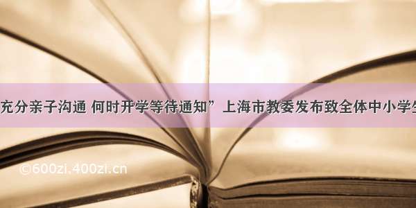 “利用假期充分亲子沟通 何时开学等待通知”上海市教委发布致全体中小学生及家长的信