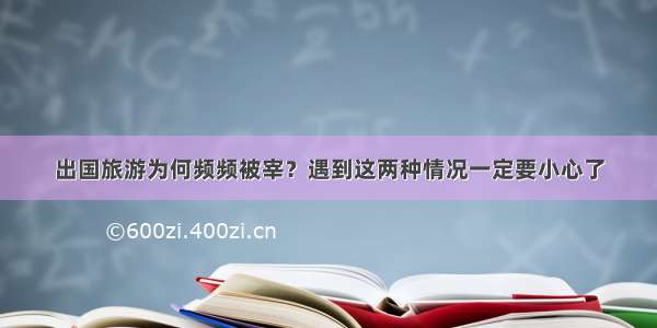 出国旅游为何频频被宰？遇到这两种情况一定要小心了