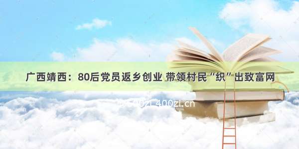 广西靖西：80后党员返乡创业 带领村民“织”出致富网