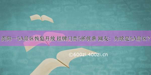 贵阳一5A景区恢复开放 挂牌门票5折优惠 网友：为啥是5A景区？