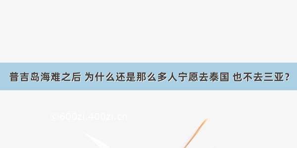 普吉岛海难之后 为什么还是那么多人宁愿去泰国 也不去三亚？