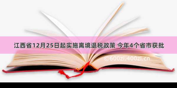 江西省12月25日起实施离境退税政策 今年4个省市获批