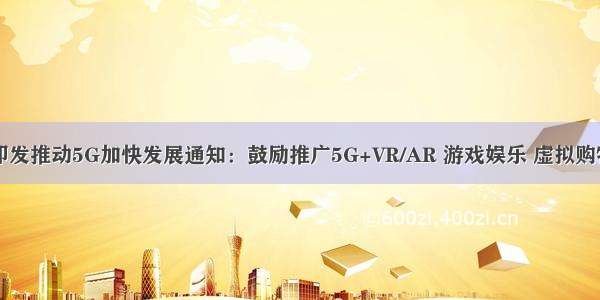 工信部印发推动5G加快发展通知：鼓励推广5G+VR/AR 游戏娱乐 虚拟购物等应用