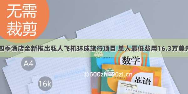 四季酒店全新推出私人飞机环球旅行项目 单人最低费用16.3万美元