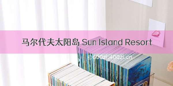 马尔代夫太阳岛 Sun Island Resort