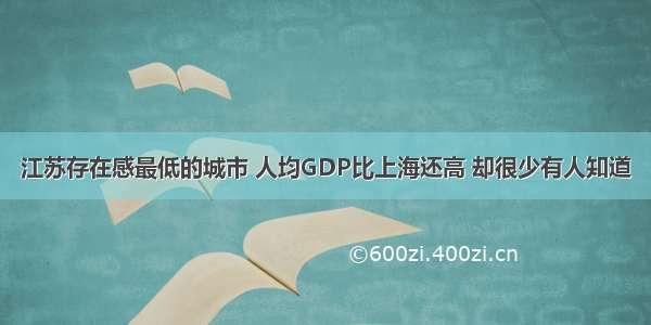 江苏存在感最低的城市 人均GDP比上海还高 却很少有人知道