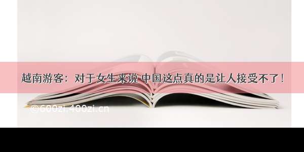 越南游客：对于女生来说 中国这点真的是让人接受不了！