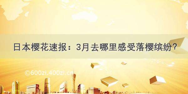 日本樱花速报：3月去哪里感受落樱缤纷？