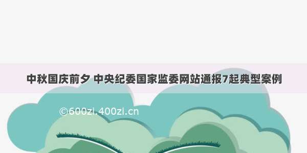 中秋国庆前夕 中央纪委国家监委网站通报7起典型案例
