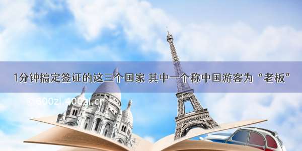 1分钟搞定签证的这三个国家 其中一个称中国游客为“老板”