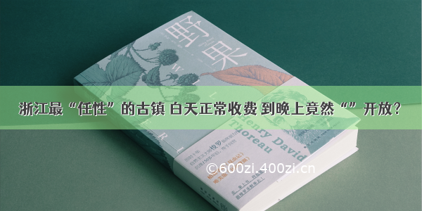 浙江最“任性”的古镇 白天正常收费 到晚上竟然“”开放？