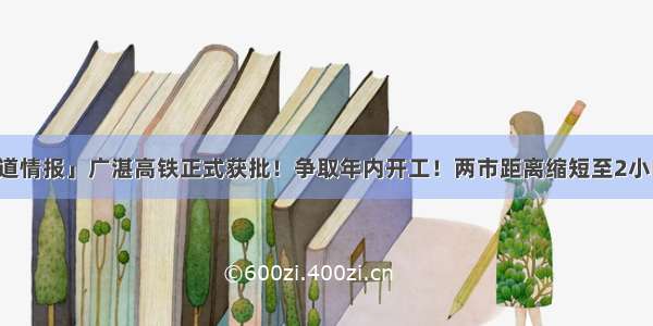 「轨道情报」广湛高铁正式获批！争取年内开工！两市距离缩短至2小时以内