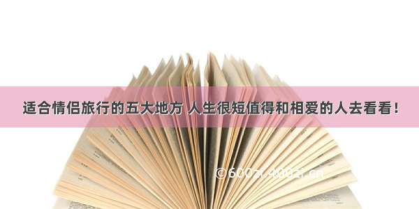 适合情侣旅行的五大地方 人生很短值得和相爱的人去看看！