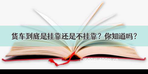 货车到底是挂靠还是不挂靠？你知道吗？