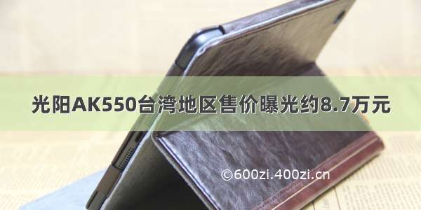 光阳AK550台湾地区售价曝光约8.7万元