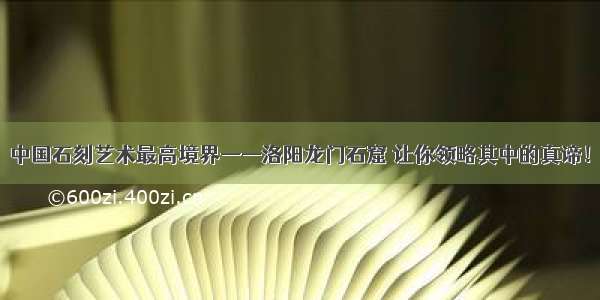 中国石刻艺术最高境界——洛阳龙门石窟 让你领略其中的真谛！