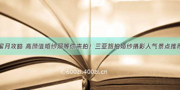 蜜月攻略 高颜值婚纱照等你来拍！三亚旅拍婚纱摄影人气景点推荐