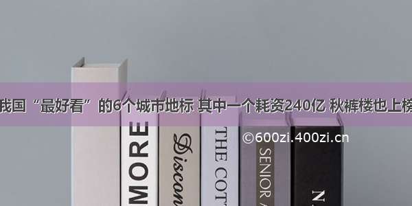 我国“最好看”的6个城市地标 其中一个耗资240亿 秋裤楼也上榜