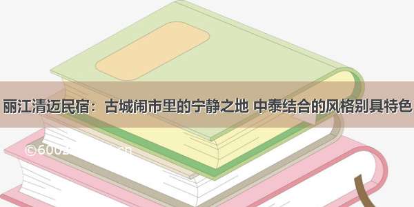 丽江清迈民宿：古城闹市里的宁静之地 中泰结合的风格别具特色