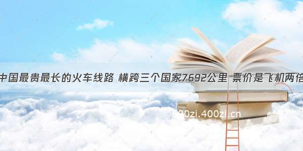 中国最贵最长的火车线路 横跨三个国家7692公里 票价是飞机两倍