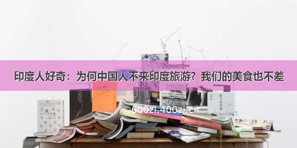 印度人好奇：为何中国人不来印度旅游？我们的美食也不差