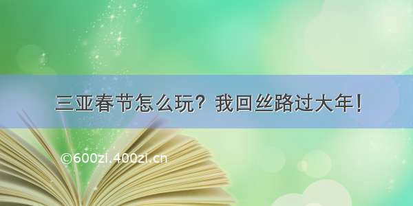 三亚春节怎么玩？我回丝路过大年！