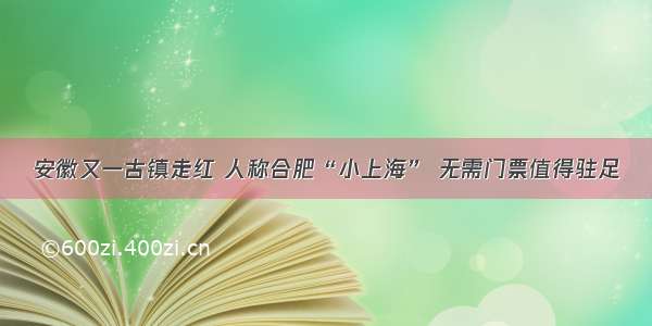 安徽又一古镇走红 人称合肥“小上海” 无需门票值得驻足