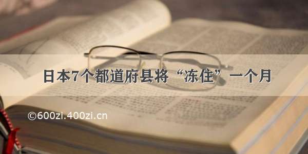 日本7个都道府县将“冻住”一个月