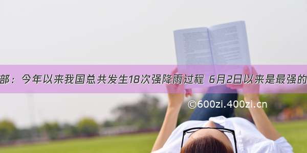 水利部：今年以来我国总共发生18次强降雨过程 6月2日以来是最强的一次