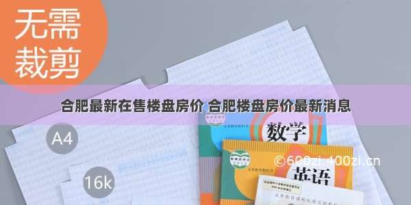 合肥最新在售楼盘房价 合肥楼盘房价最新消息