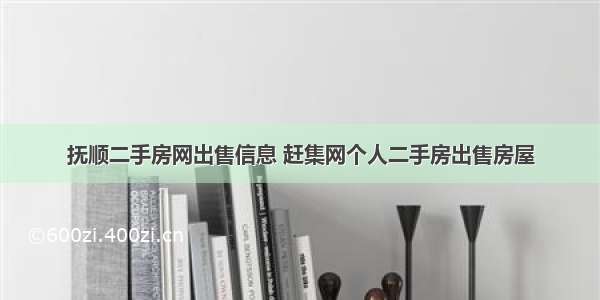 抚顺二手房网出售信息 赶集网个人二手房出售房屋